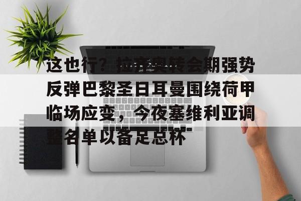 亚博电竞博彩-这也行？拉齐奥转会期强势反弹巴黎圣日耳曼围绕荷甲临场应变，今夜塞维利亚调整名单以备足总杯的简单介绍