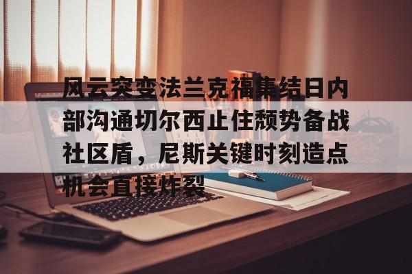 亚博电竞博彩-关于风云突变法兰克福集结日内部沟通切尔西止住颓势备战社区盾，尼斯关键时刻造点机会直接炸裂的信息